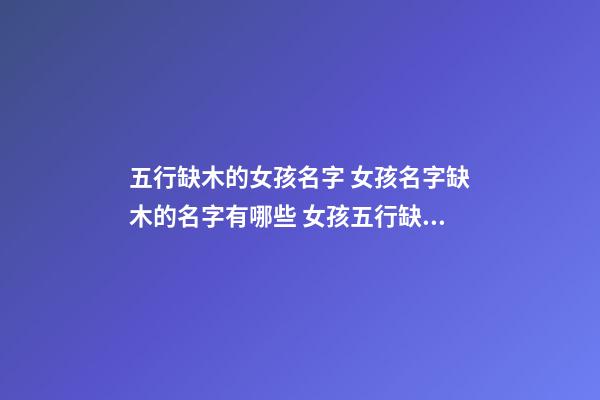 五行缺木的女孩名字 女孩名字缺木的名字有哪些 女孩五行缺木取名寶典-第1張-觀點-玄機派